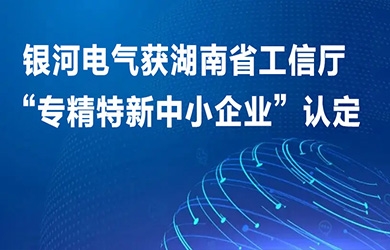 銀河電氣獲湖南省工信廳“專精特新中小企業”認定