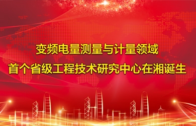 變頻電量智能測試與計量領域首個省級工程技術研究中心在湘誕生